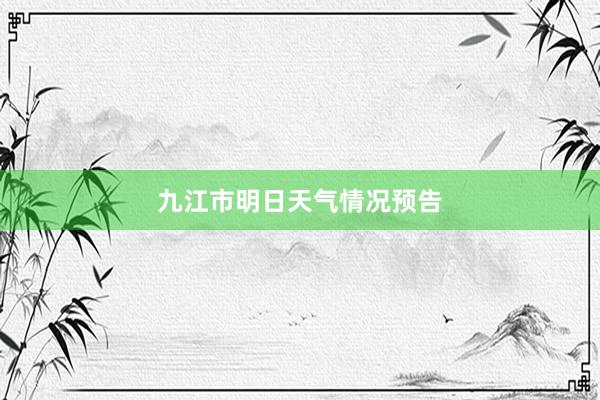 九江市明日天气情况预告